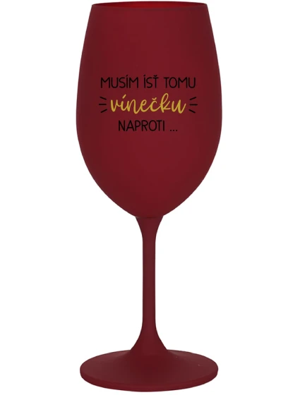 MUSÍM ÍSŤ TOMU VÍNEČKU NAPROTI... - bordovy pohár na víno 350 ml