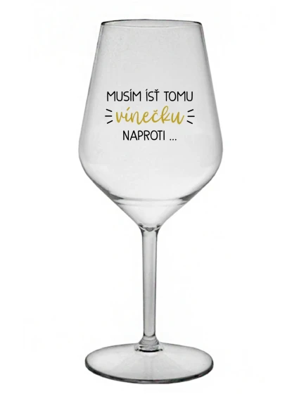 MUSÍM ÍSŤ TOMU VÍNEČKU NAPROTI... - priehľadný nerozbitný pohár na víno 470 ml MUSÍM ÍSŤ TOMU VÍNEČKU NAPROTI... - priehľadný nerozbitný pohár na víno 470 ml