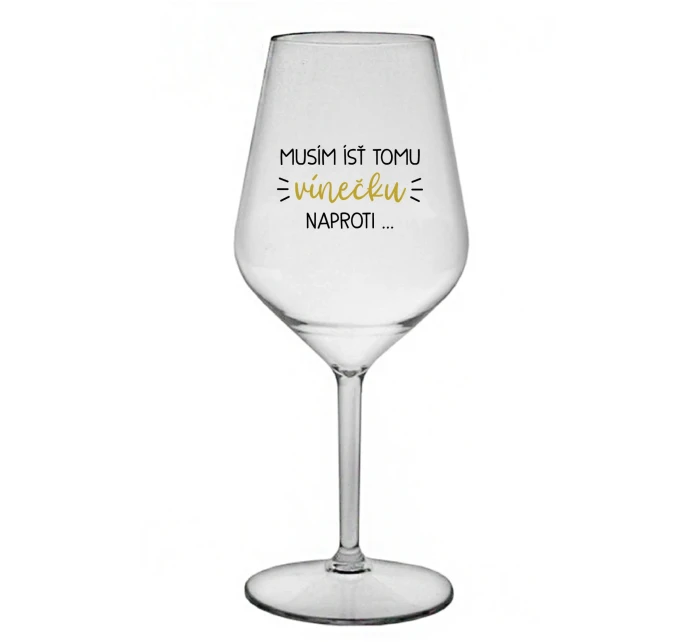 MUSÍM ÍSŤ TOMU VÍNEČKU NAPROTI... - priehľadný nerozbitný pohár na víno 470 ml MUSÍM ÍSŤ TOMU VÍNEČKU NAPROTI... - priehľadný nerozbitný pohár na víno 470 ml