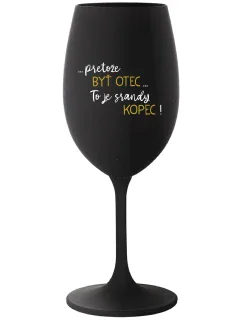 ...PRETOŽE BYŤ OTEC...TO JE SRANDY KOPEC! - čierny pohár na víno 350 ml