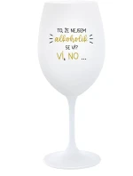 TO, ŽE NEJSEM ALKOHOLIK SE VÍ? VÍ, NO... - bílá sklenice na víno 350 ml