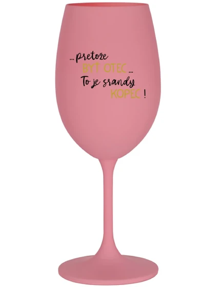 ...PRETOŽE BYŤ OTEC...TO JE SRANDY KOPEC! - ružový pohár na víno 350 ml ...PRETOŽE BYŤ OTEC...TO JE SRANDY KOPEC! - ružový pohár na víno 350 ml