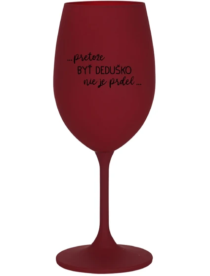 ...PRETOŽE BYŤ DEDUŠKO NIE JE PRDEL.. - bordovy pohár na víno 350 ml