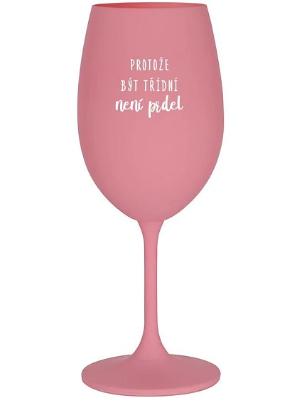 BECAUSE BEING CLASSY IS NOT A PRELIMINARY - ružový pohár na víno 350 ml