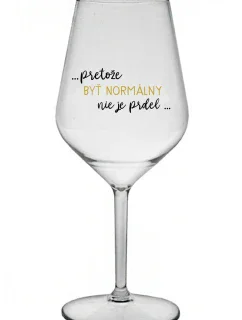 ...PRETOŽE BYŤ NORMÁLNY NIE JE PRDEL... - priehľadný nerozbitný pohár na víno 470 ml
