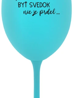 ...PRETOŽE BYŤ SVEDOK NIE JE PRDEL... - tyrkysový pohár na víno 350 ml