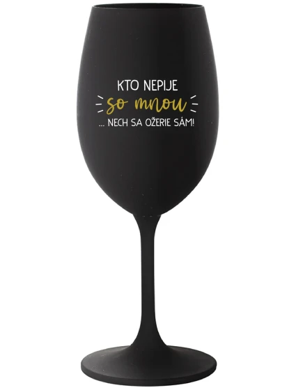KTO NEPIJE SO MNOU... nech sa napije sám! - čierny pohár na víno 350 ml