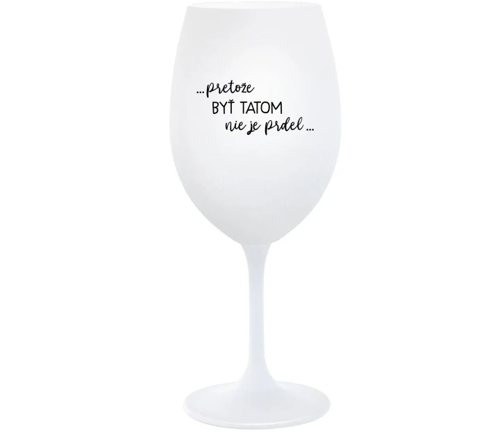 ...PRETOŽE BYŤ TATOM NIE JE PRDEL... - biely pohár na víno 350 ml ...PRETOŽE BYŤ TATOM NIE JE PRDEL... - biely pohár na víno 350 ml