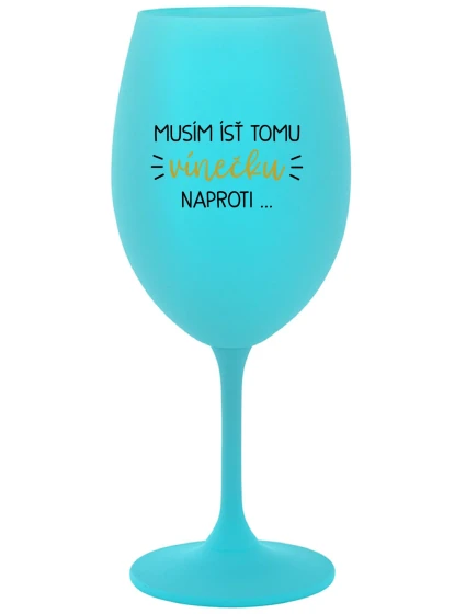MUSÍM ÍSŤ TOMU VÍNEČKU NAPROTI... - tyrkysový pohár na víno 350 ml