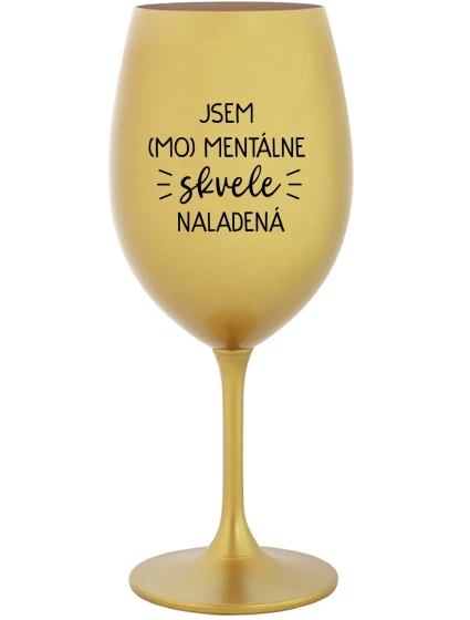 JSEM (MO)MENTÁLNE SKVELE NALADENÁ - zlatý pohár na víno 350 ml JSEM (MO)MENTÁLNE SKVELE NALADENÁ - zlatý pohár na víno 350 ml