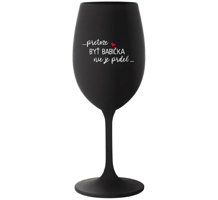 ...PRETOŽE BYŤ BABIČKA NIE JE PRDEL.. - čierny pohár na víno 350 ml