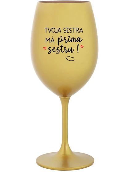 TVOJA SESTRA MÁ PRIMA SESTRU! - zlatý pohár na víno 350 ml