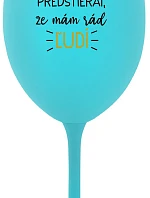 UŽ MA NEBAVÍ PREDSTIERAŤ, ŽE MÁM RÁD ĽUDÍ - tyrkysový pohár na víno 350 ml