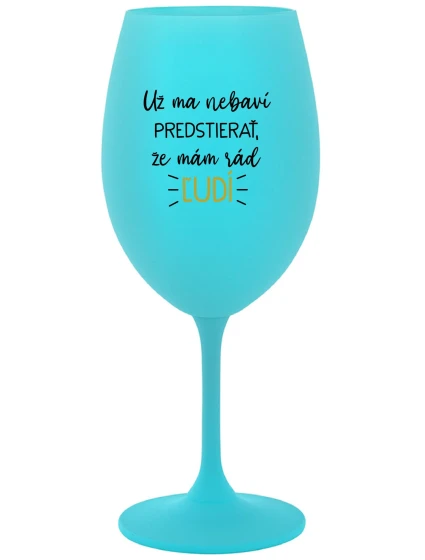 UŽ MA NEBAVÍ PREDSTIERAŤ, ŽE MÁM RÁD ĽUDÍ - tyrkysový pohár na víno 350 ml UŽ MA NEBAVÍ PREDSTIERAŤ, ŽE MÁM RÁD ĽUDÍ - tyrkysový pohár na víno 350 ml