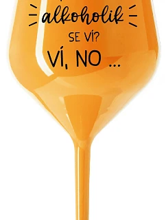 VIETE, ŽE NIE SOM ALKOHOLIK? VIETE, ŽE NIE... - oranžový nerozbitný pohár na víno 470 ml