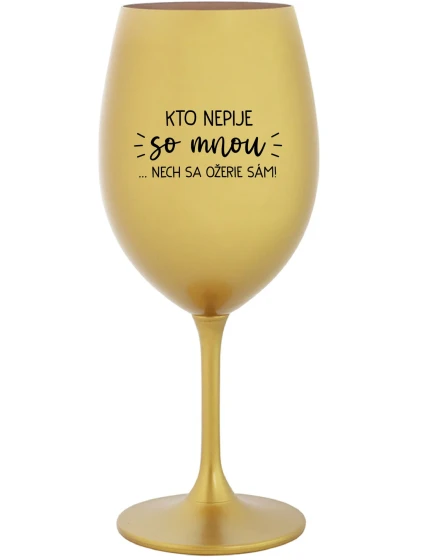 KTO NEPIJE SO MNOU... nech sa napije sám! - zlatý pohár na víno 350 ml