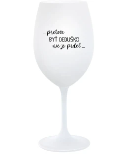 ...PRETOŽE BYŤ DEDUŠKO NIE JE PRDEL.. - biely pohár na víno 350 ml