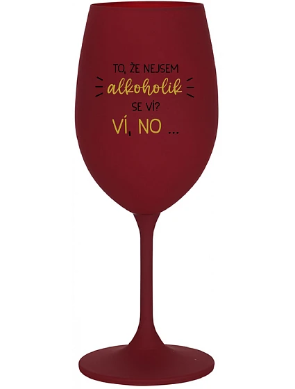 TO, ŽE NEJSEM ALKOHOLIK SE VÍ? VÍ, NO... - bordo sklenice na víno 350 ml