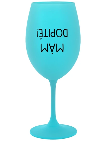 MÁM DOPITÉ! - tyrkysový pohár na víno 350 ml