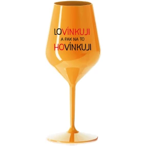 LOVÍNKUJI A PAK NA TO HOVÍNKUJI - oranžová nerozbitná sklenice na víno 470 ml