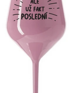 ALE UŽ FAKT POSLEDNÍ - světle růžová nerozbitná sklenice na víno 470 ml