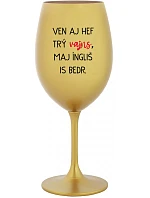 VEN AJ HEF TRÝ VAJNS, MAJ ÍNGLIŠ IS BEDR. - zlatá sklenice na víno 350 ml