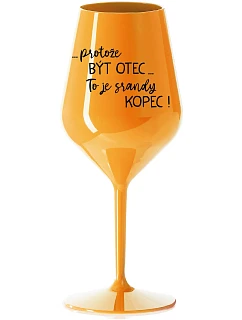 ...PROTOŽE BÝT OTEC...TO JE SRANDY KOPEC! - oranžová nerozbitná sklenice na víno 470 ml