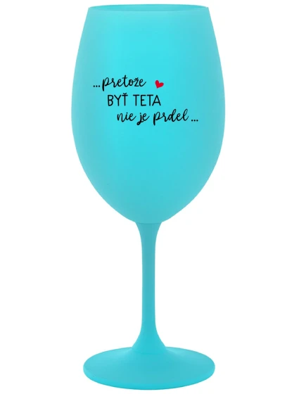...PRETOŽE BYŤ TETA NIE JE PRDEL... - tyrkysový pohár na víno 350 ml