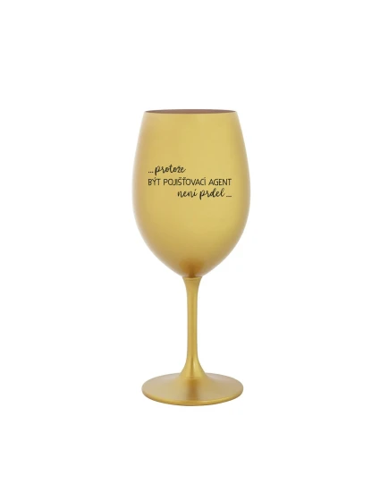 PROTOŽE BÝT POJIŠŤOVACÍ AGENT NENÍ PRDEL - zlatá sklenice na víno 350 ml PROTOŽE BÝT POJIŠŤOVACÍ AGENT NENÍ PRDEL - zlatá sklenice na víno 350 ml