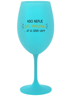 KDO NEPIJE SE MNOU...AŤ SE OŽERE SÁM! - tyrkysová sklenice na víno 350 ml