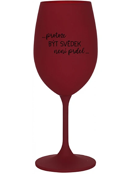...PROTOŽE BÝT SVĚDEK NENÍ PRDEL... - bordo sklenice na víno 350 ml