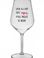 VEN AJ HEF TRÝ VAJNS, MAJ ÍNGLIŠ IS BEDR. - priehľadný nerozbitný pohár na víno 470 ml
