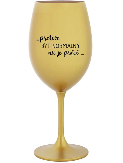 ...PRETOŽE BYŤ NORMÁLNY NIE JE PRDEL... - zlatý pohár na víno 350 ml