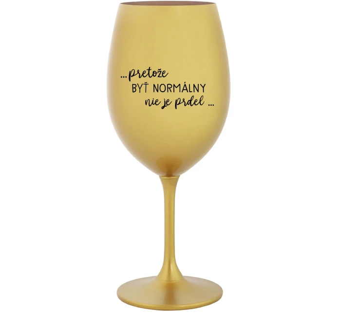 ...PRETOŽE BYŤ NORMÁLNY NIE JE PRDEL... - zlatý pohár na víno 350 ml