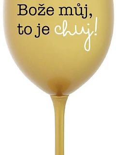 BOŽE, MÔJ BOŽE, TO JE CHUJ - zlatý pohár na víno 350 ml