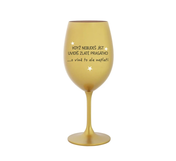 KDYŽ NEBUDEŠ JÍST, UVIDÍŠ ZLATÉ PRASÁTKO - zlatá sklenice na víno 350 ml
