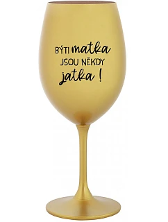 BÝTI MATKA JSOU NĚKDY JATKA! - zlatý pohár na víno 350 ml
