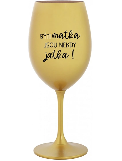 BÝTI MATKA JSOU NĚKDY JATKA! - zlatý pohár na víno 350 ml