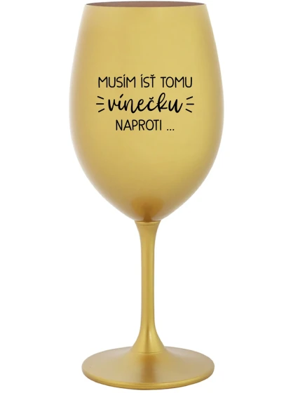 MUSÍM ÍSŤ TOMU VÍNEČKU NAPROTI... - zlatý pohár na víno 350 ml