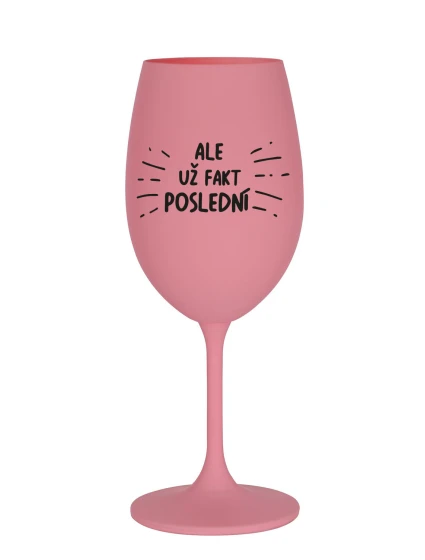 ALE UŽ FAKT POSLEDNÍ - růžová sklenice na víno 350 ml