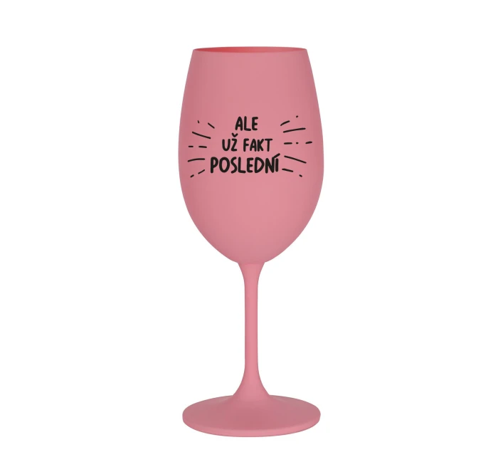 ALE UŽ FAKT POSLEDNÍ - růžová sklenice na víno 350 ml