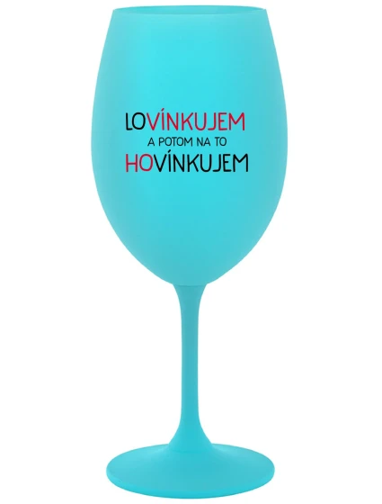 LOVÍNKUJEM A POTOM NA TO HOVÍNKUJEM - tyrkysový pohár na víno 350 ml