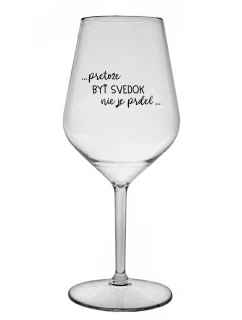 ...PRETOŽE BYŤ SVEDOK NIE JE PRDEL... - priehľadný nerozbitný pohár na víno 470 ml