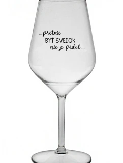 ...PRETOŽE BYŤ SVEDOK NIE JE PRDEL... - priehľadný nerozbitný pohár na víno 470 ml