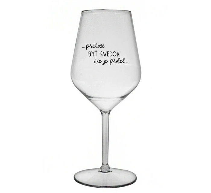 ...PRETOŽE BYŤ SVEDOK NIE JE PRDEL... - priehľadný nerozbitný pohár na víno 470 ml