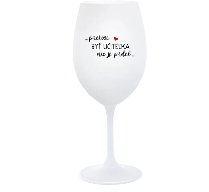 ...PRETOŽE BYŤ UČITEĽKA NIE JE PRDEL... - biely pohár na víno 350 ml ...PRETOŽE BYŤ UČITEĽKA NIE JE PRDEL... - biely pohár na víno 350 ml
