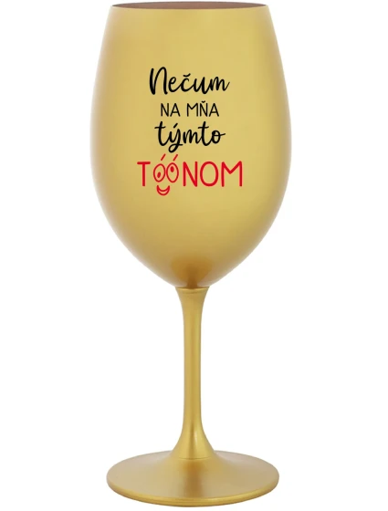 NEČUM NA MŇA TÝMTO TÓÓNOM - zlatý pohár na víno 350 ml