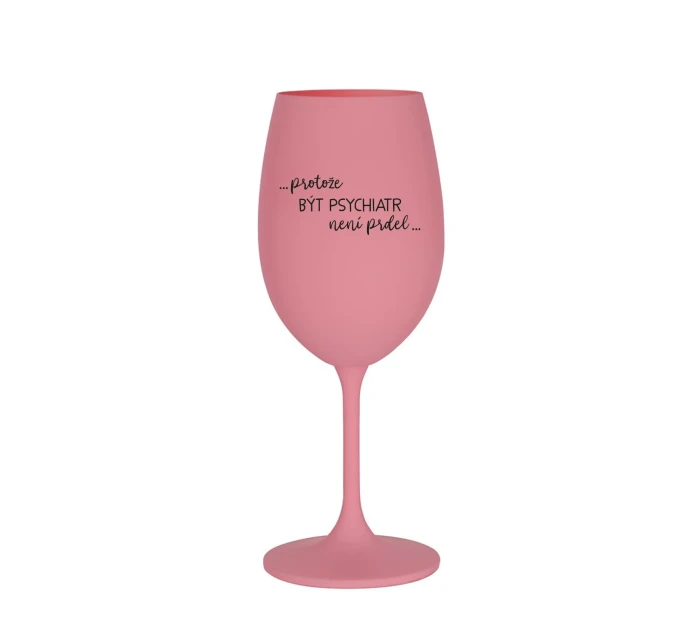 PROTOŽE BÝT PSYCHIATR NENÍ PRDEL - růžová sklenice na víno 350 ml