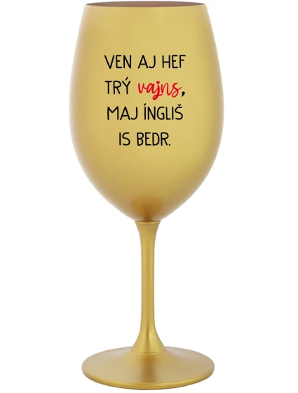 VEN AJ HEF TRÝ VAJNS, MAJ ÍNGLIŠ IS BEDR. - zlatý pohár na víno 350 ml VEN AJ HEF TRÝ VAJNS, MAJ ÍNGLIŠ IS BEDR. - zlatý pohár na víno 350 ml