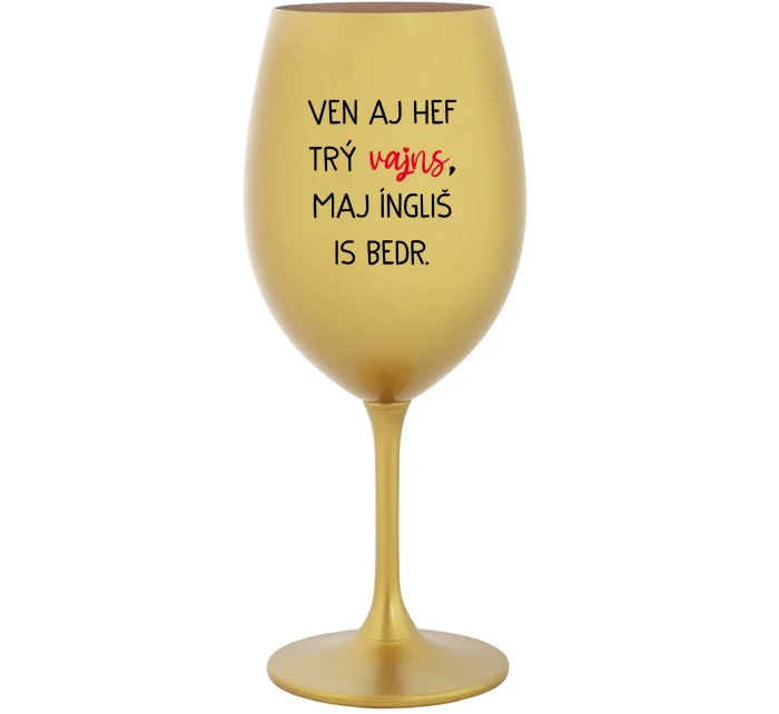 VEN AJ HEF TRÝ VAJNS, MAJ ÍNGLIŠ IS BEDR. - zlatý pohár na víno 350 ml VEN AJ HEF TRÝ VAJNS, MAJ ÍNGLIŠ IS BEDR. - zlatý pohár na víno 350 ml